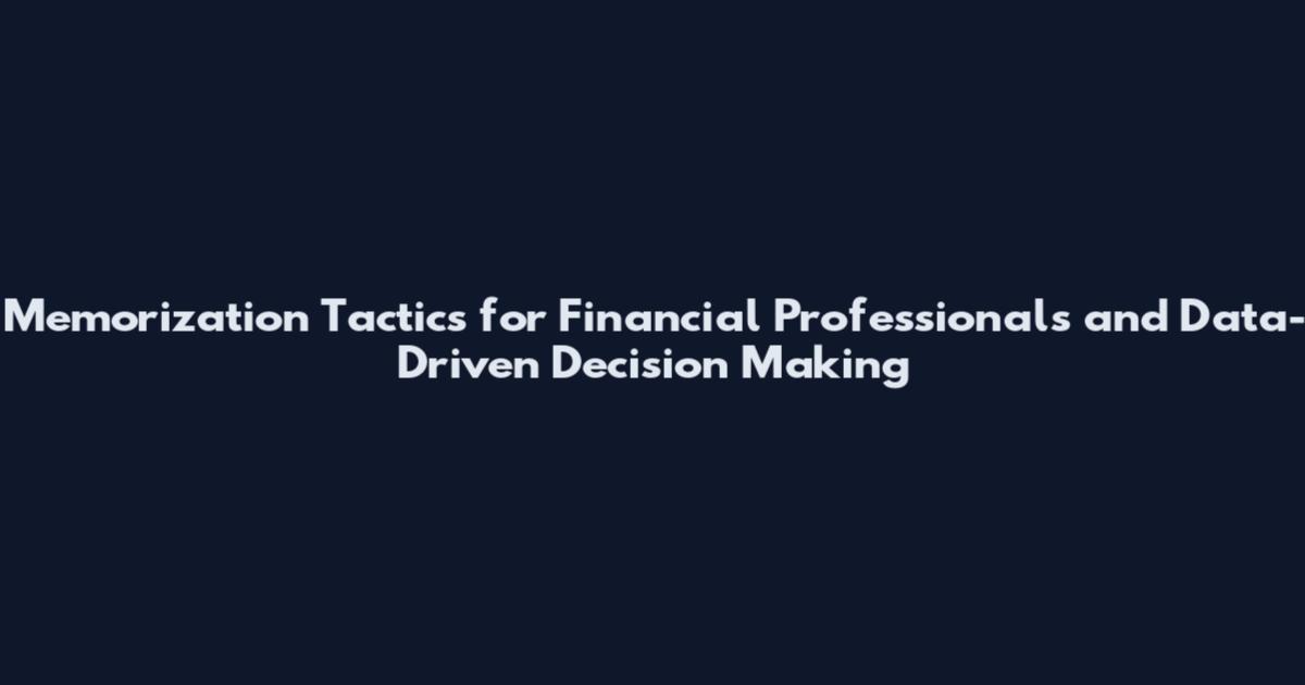 Memorization Tactics for Financial Professionals and Data-Driven Decision Making