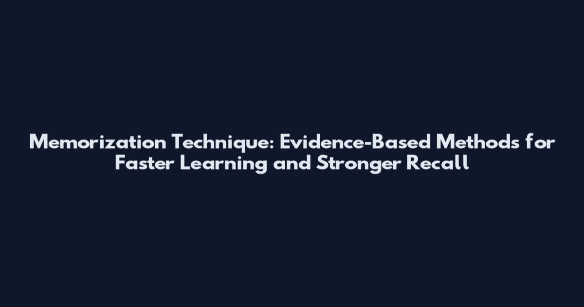 Memorization Technique: Evidence-Based Methods for Faster Learning and Stronger Recall