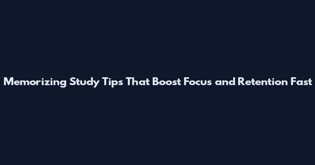 Memorizing Study Tips That Boost Focus and Retention Fast