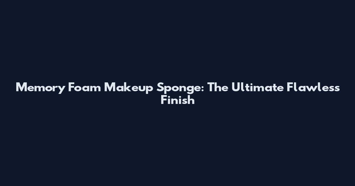 Memory Foam Makeup Sponge: The Ultimate Flawless Finish