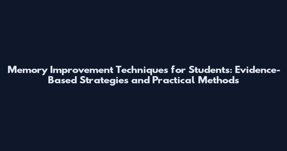 Memory Improvement Techniques for Students: Evidence-Based Strategies and Practical Methods