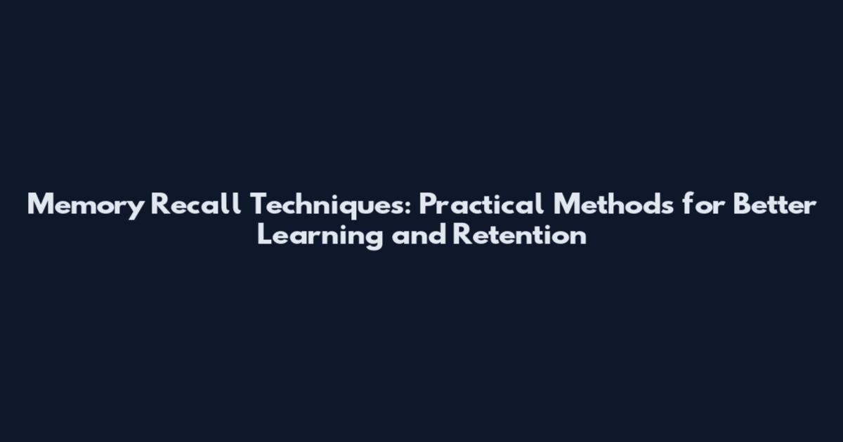 Memory Recall Techniques: Practical Methods for Better Learning and Retention