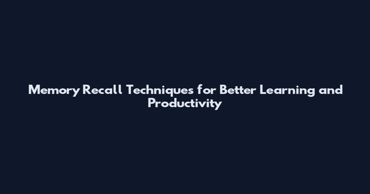 Memory Recall Techniques for Better Learning and Productivity