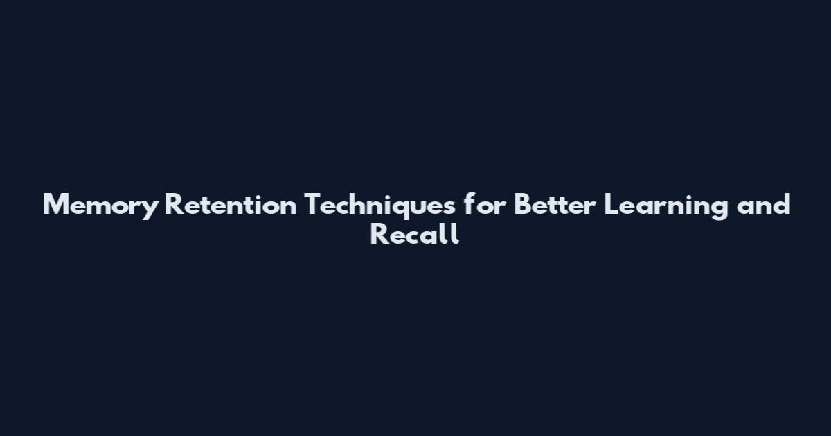 Memory Retention Techniques for Better Learning and Recall