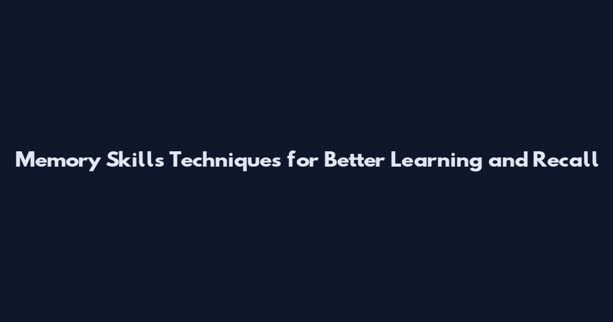 Memory Skills Techniques for Better Learning and Recall