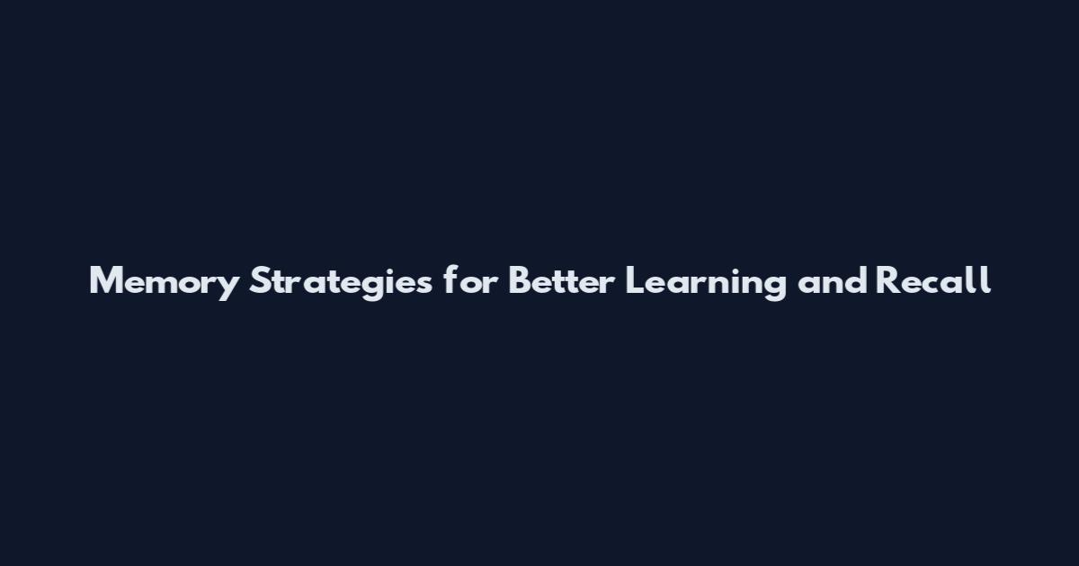 Memory Strategies for Better Learning and Recall