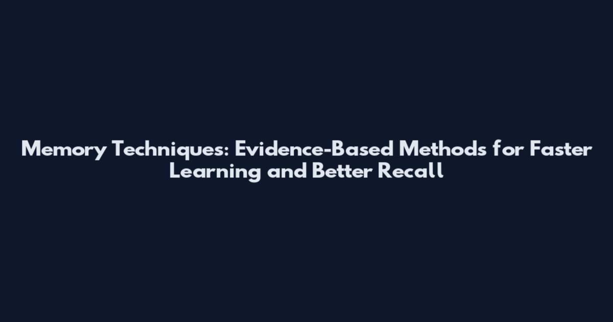 Memory Techniques: Evidence-Based Methods for Faster Learning and Better Recall