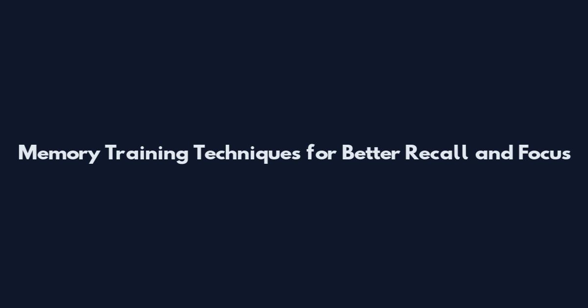 Memory Training Techniques for Better Recall and Focus