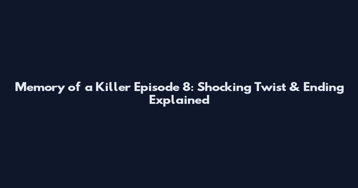 Memory of a Killer Episode 8: Shocking Twist & Ending Explained