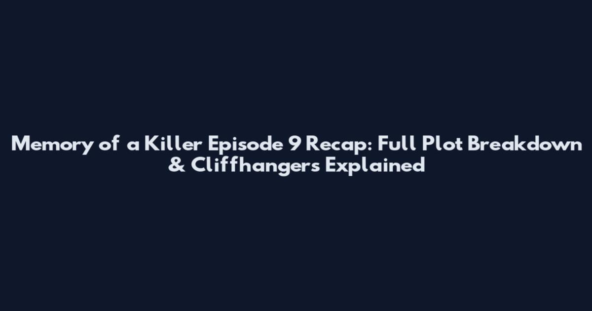 Memory of a Killer Episode 9 Recap: Full Plot Breakdown & Cliffhangers Explained