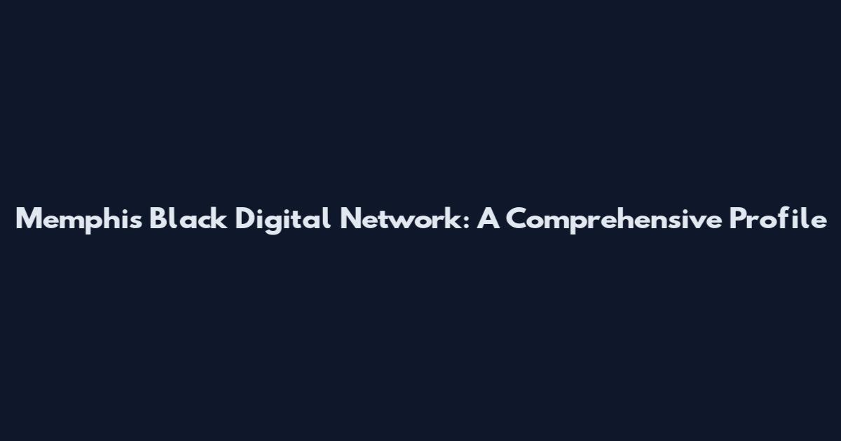 Memphis Black Digital Network: A Comprehensive Profile
