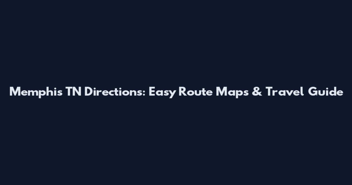 Memphis TN Directions: Easy Route Maps & Travel Guide