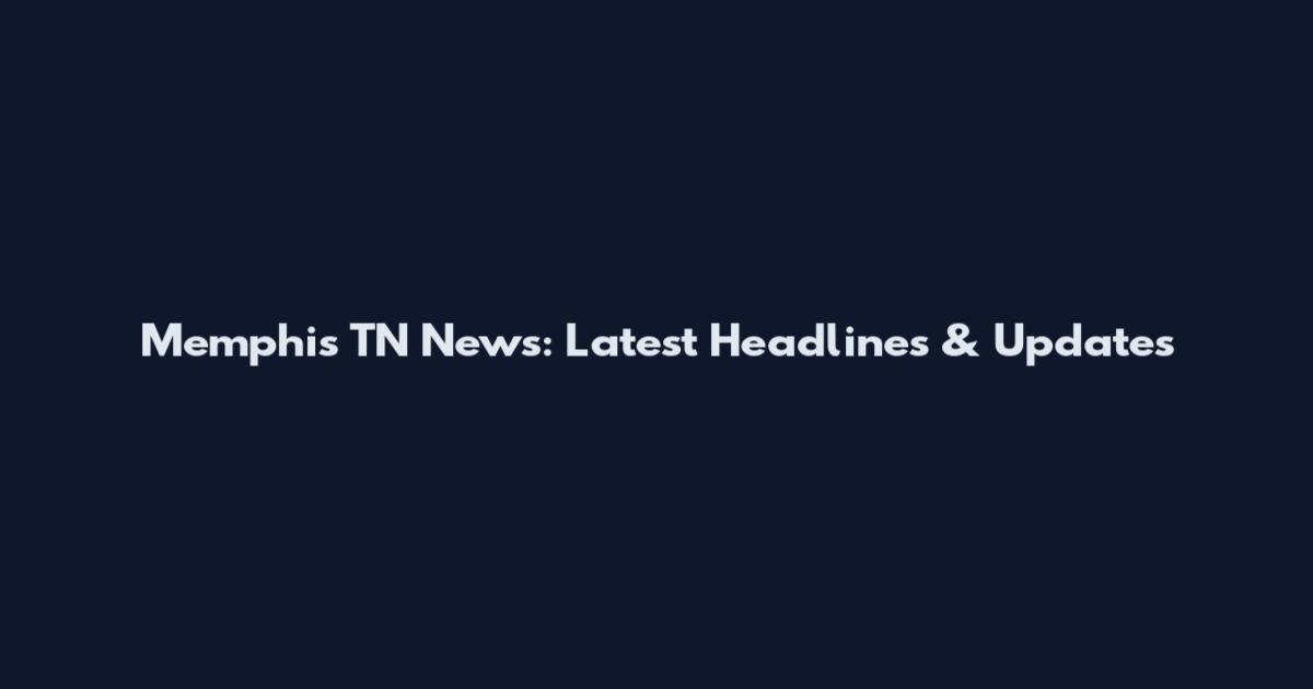 Memphis TN News: Latest Headlines & Updates