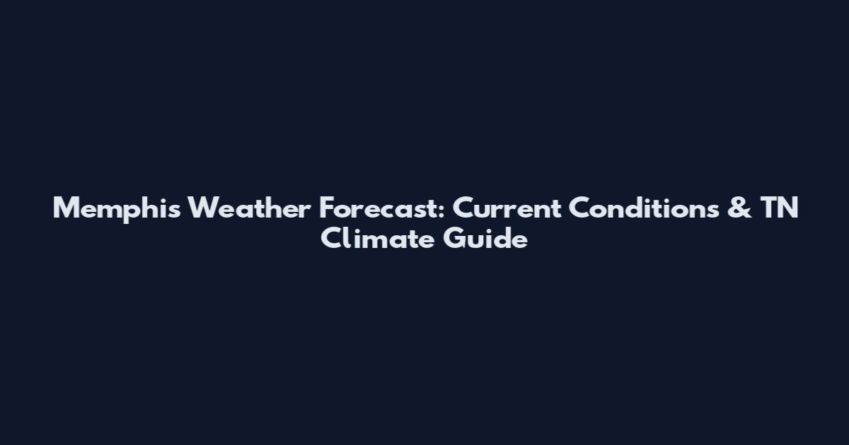 Memphis Weather Forecast: Current Conditions & TN Climate Guide