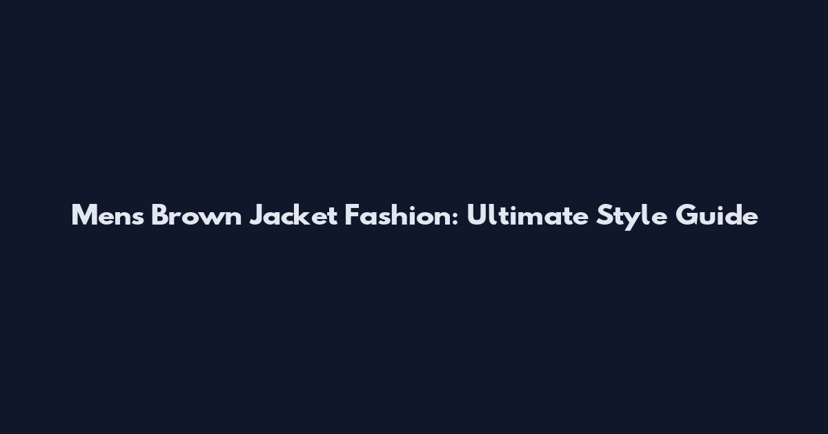 Men's Brown Jacket Fashion: Ultimate Style Guide