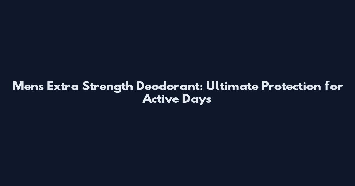 Men's Extra Strength Deodorant: Ultimate Protection for Active Days