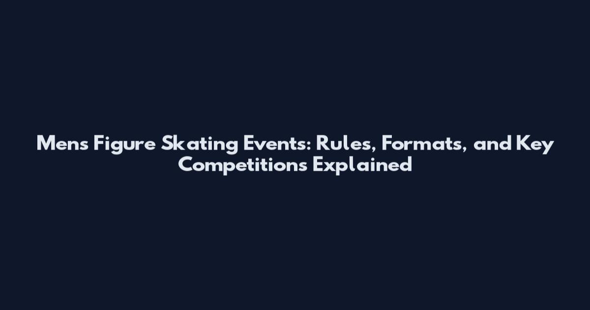 Men's Figure Skating Events: Rules, Formats, and Key Competitions Explained