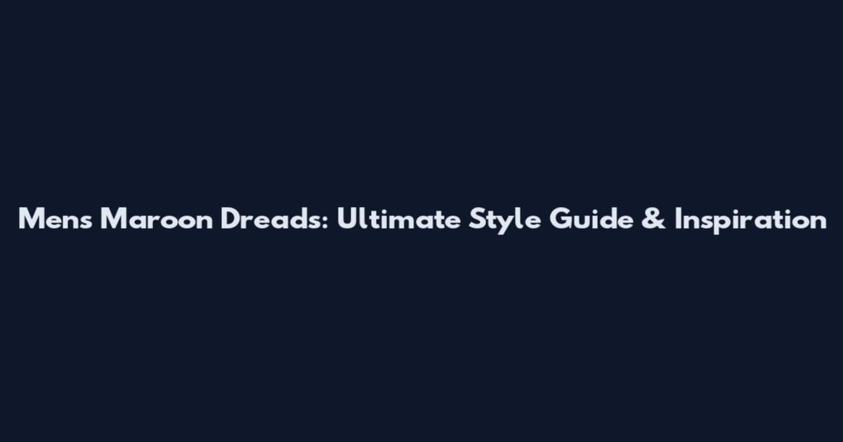 Men's Maroon Dreads: Ultimate Style Guide & Inspiration