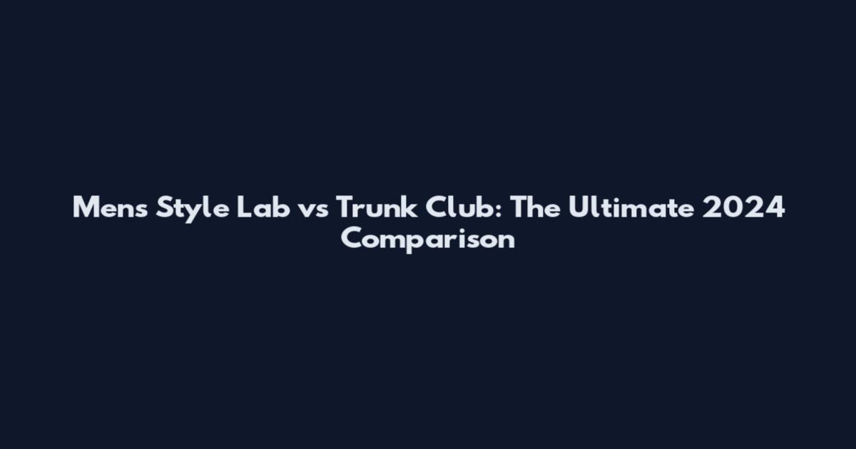 Men's Style Lab vs Trunk Club: The Ultimate 2024 Comparison