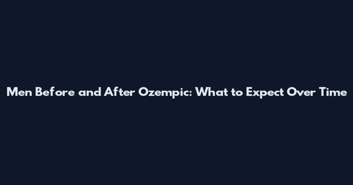 Men Before and After Ozempic: What to Expect Over Time