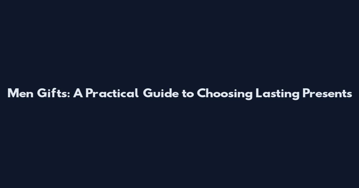 Men Gifts: A Practical Guide to Choosing Lasting Presents