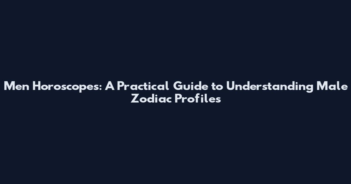 Men Horoscopes: A Practical Guide to Understanding Male Zodiac Profiles