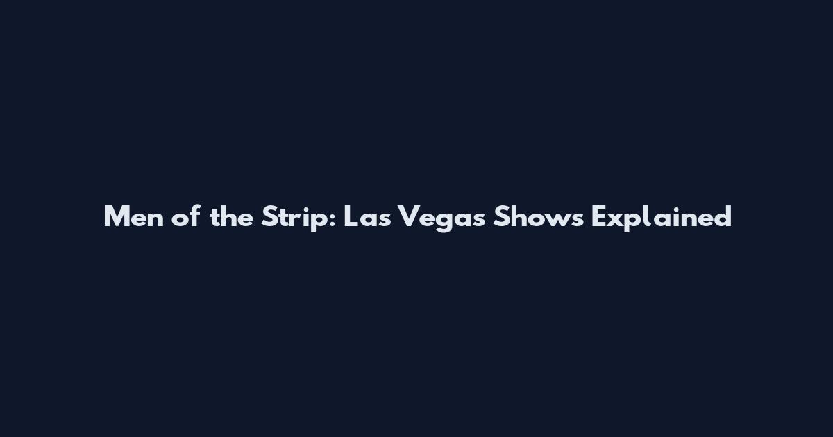 Men of the Strip: Las Vegas Shows Explained
