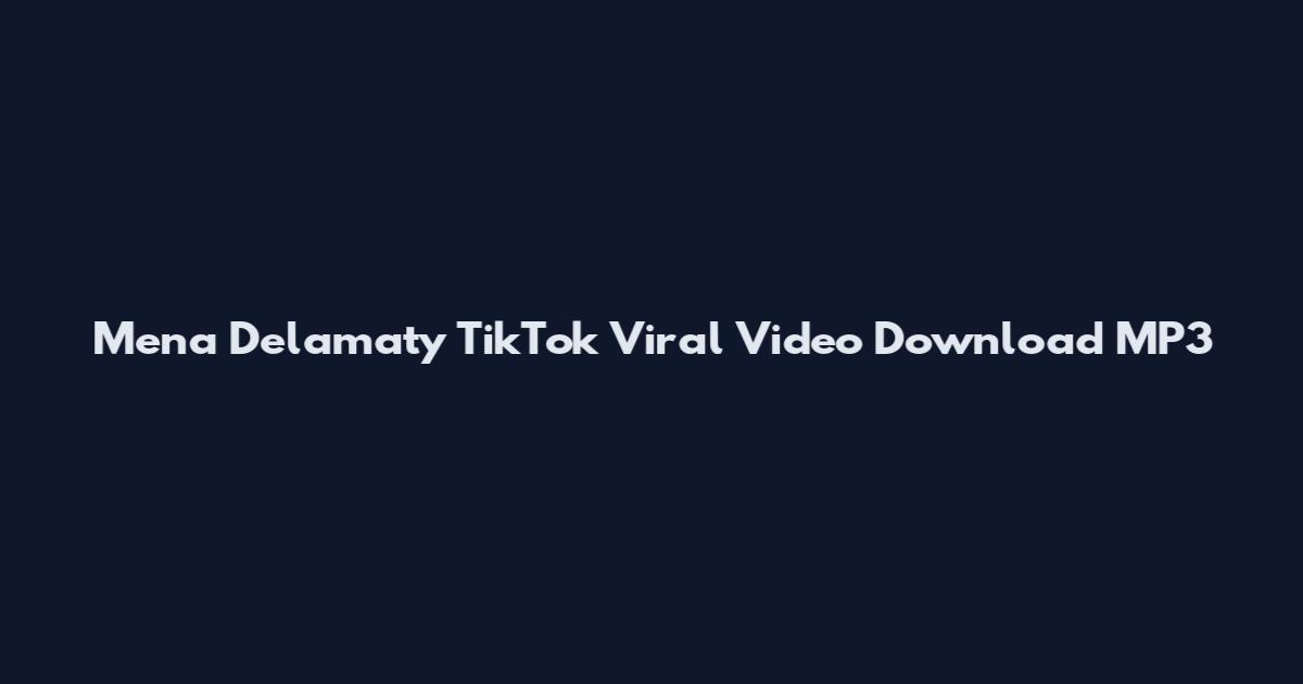 Mena Delamaty TikTok Viral Video Download MP3