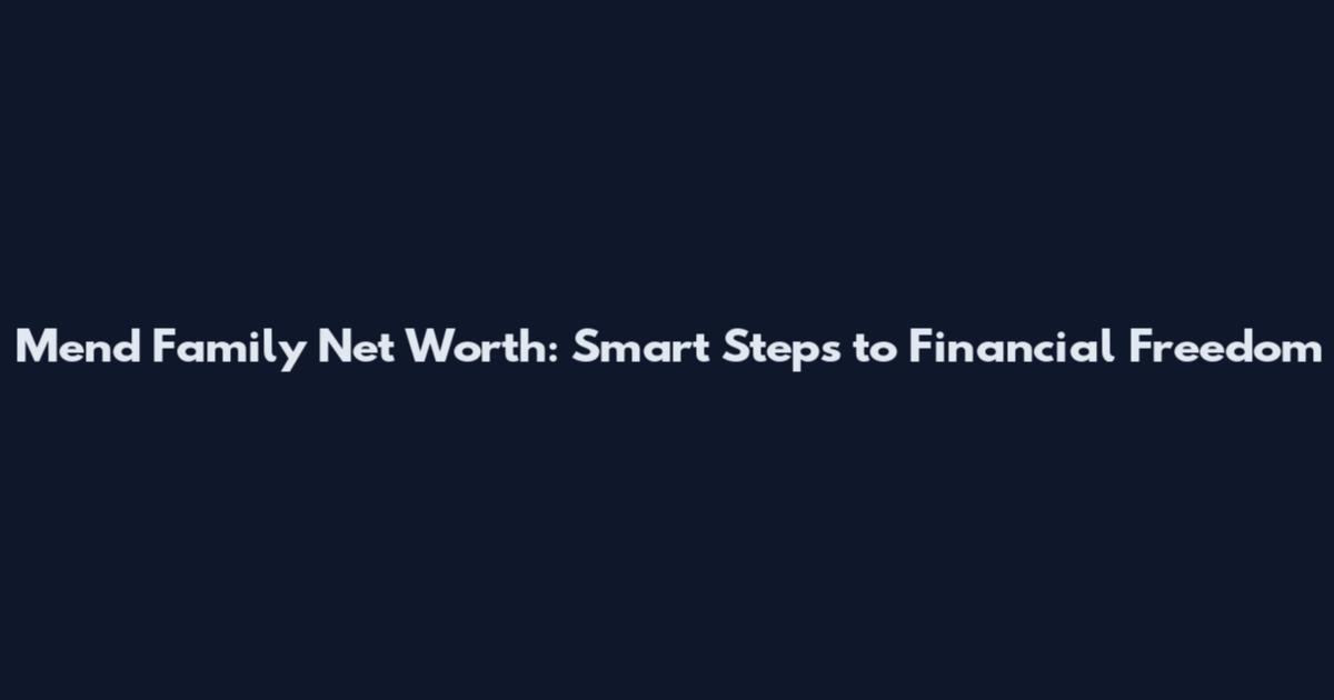 Mend Family Net Worth: Smart Steps to Financial Freedom