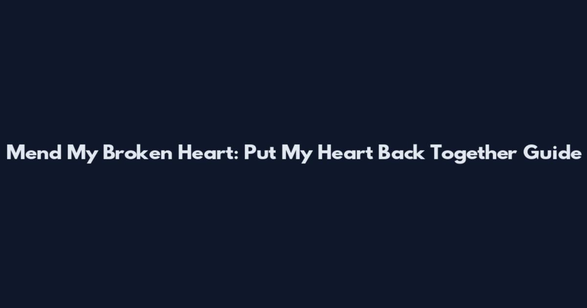 Mend My Broken Heart: Put My Heart Back Together Guide