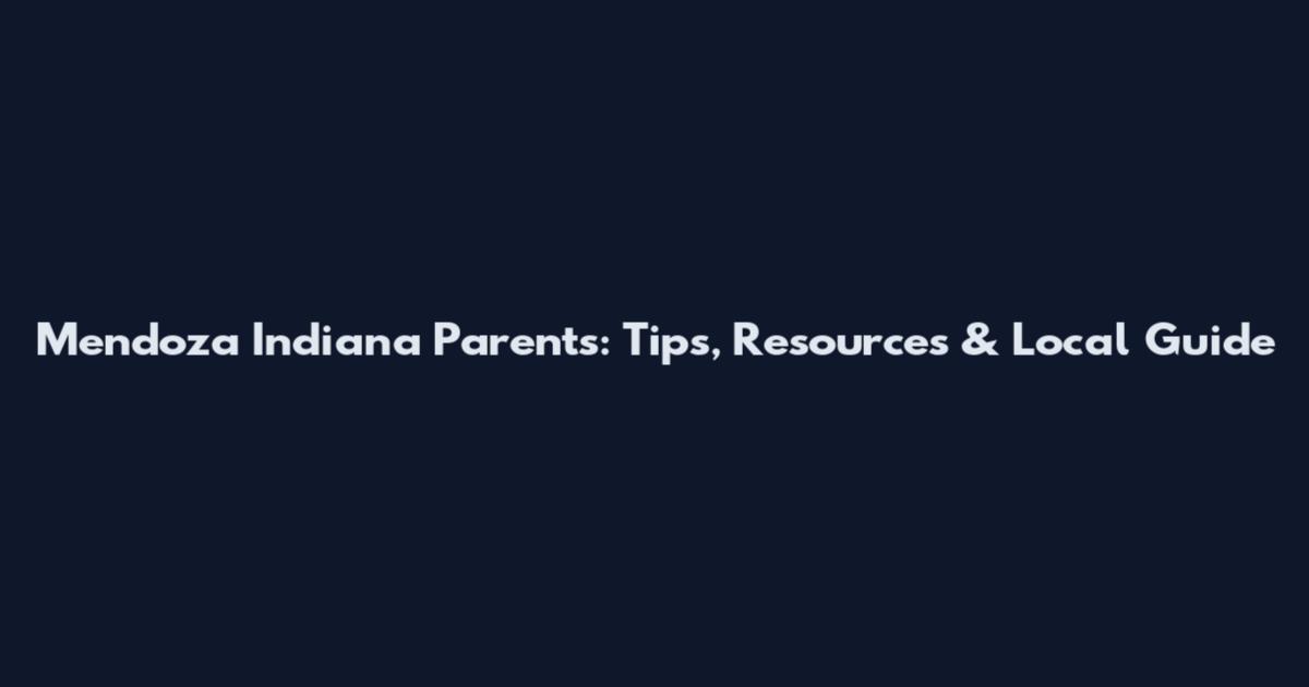 Mendoza Indiana Parents: Tips, Resources & Local Guide