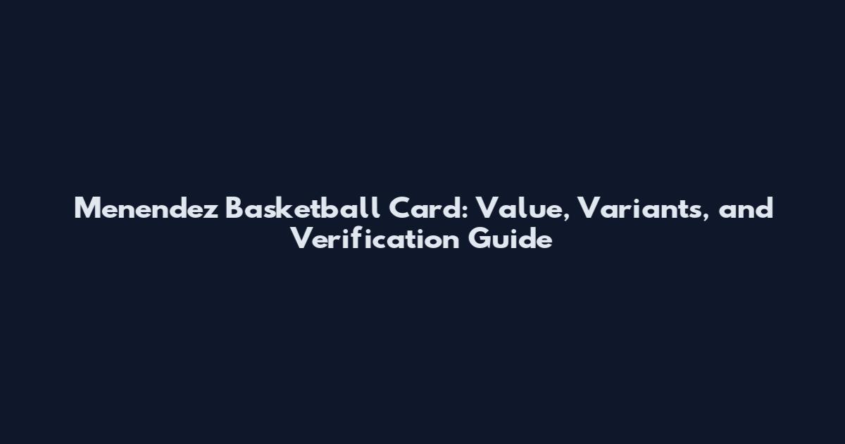 Menendez Basketball Card: Value, Variants, and Verification Guide