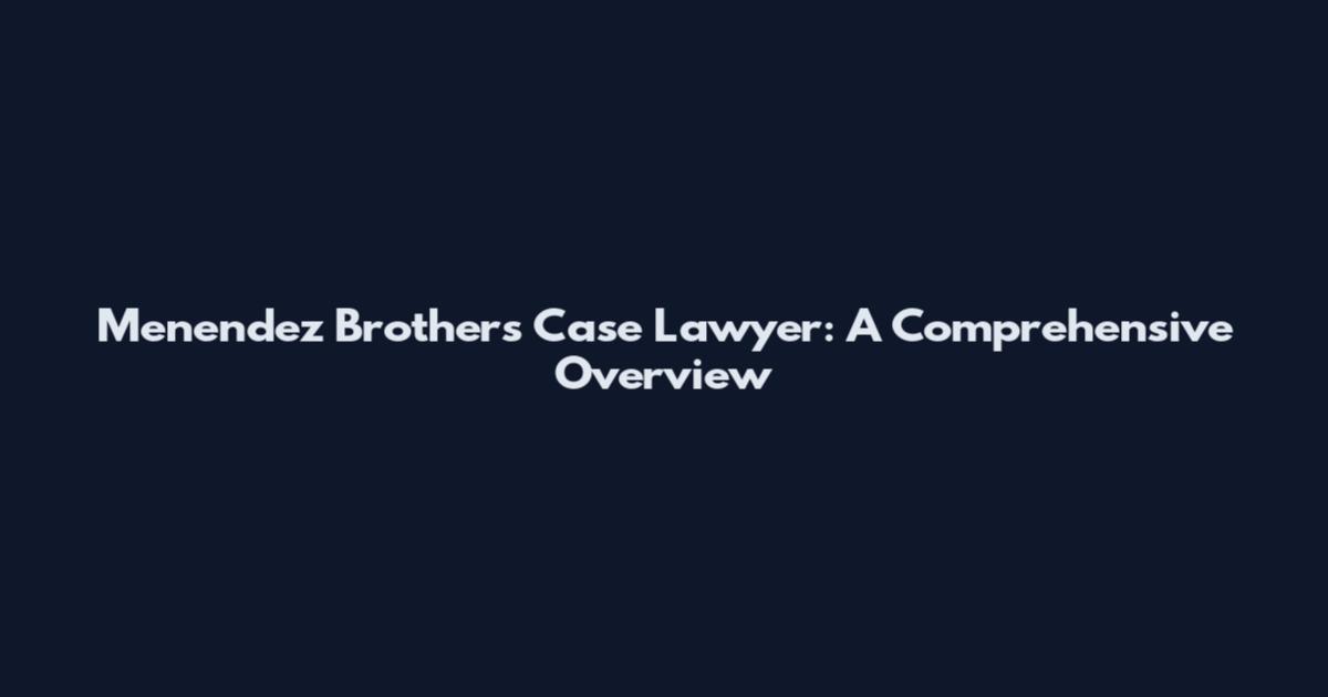 Menendez Brothers Case Lawyer: A Comprehensive Overview