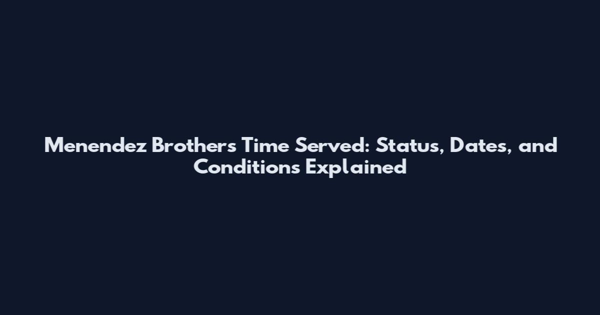 Menendez Brothers Time Served: Status, Dates, and Conditions Explained