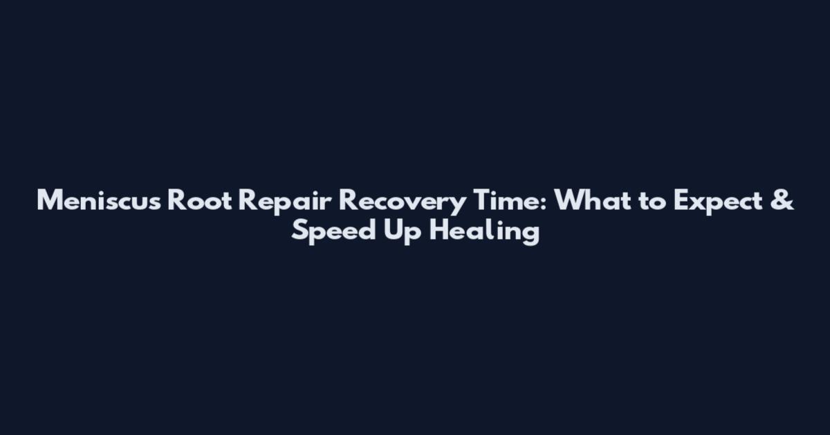 Meniscus Root Repair Recovery Time: What to Expect & Speed Up Healing