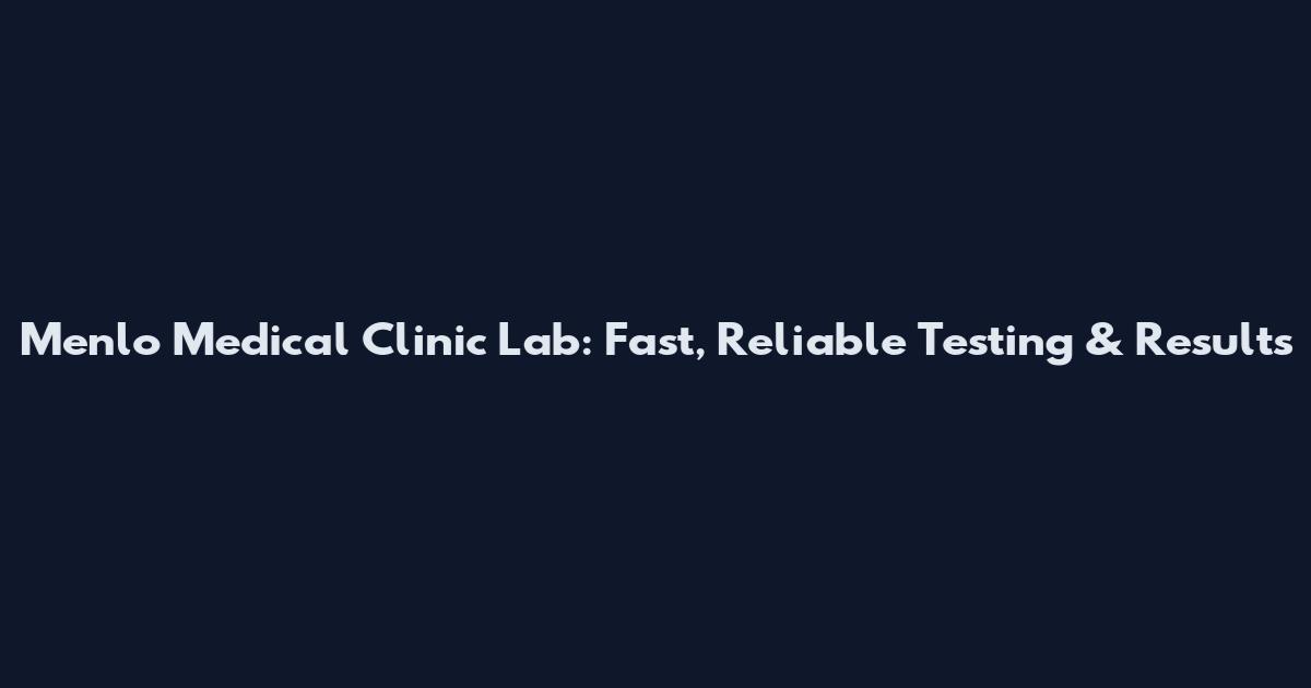 Menlo Medical Clinic Lab: Fast, Reliable Testing & Results