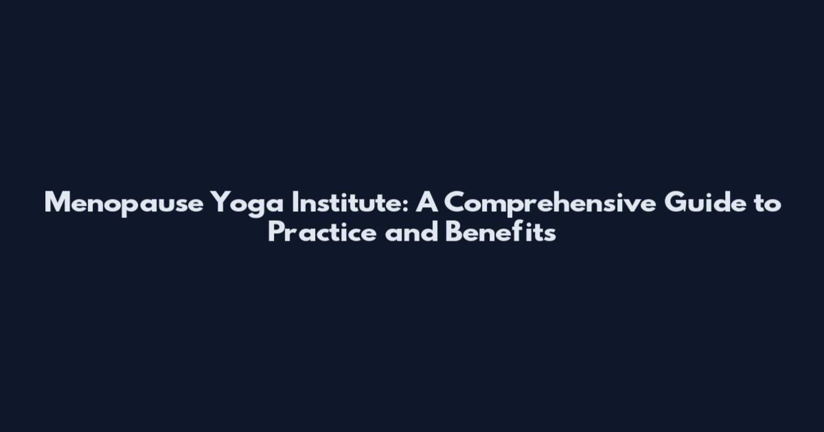 Menopause Yoga Institute: A Comprehensive Guide to Practice and Benefits