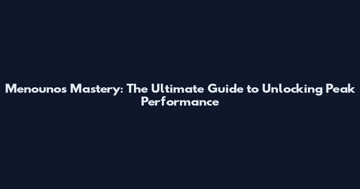 Menounos Mastery: The Ultimate Guide to Unlocking Peak Performance