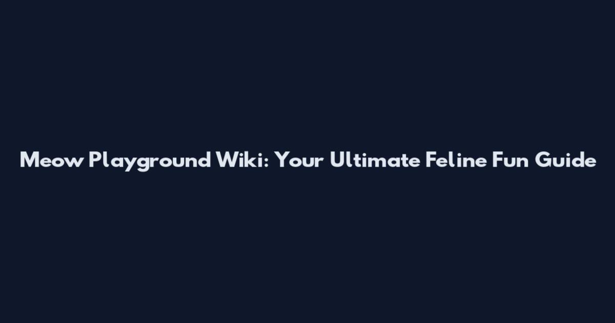 Meow Playground Wiki: Your Ultimate Feline Fun Guide