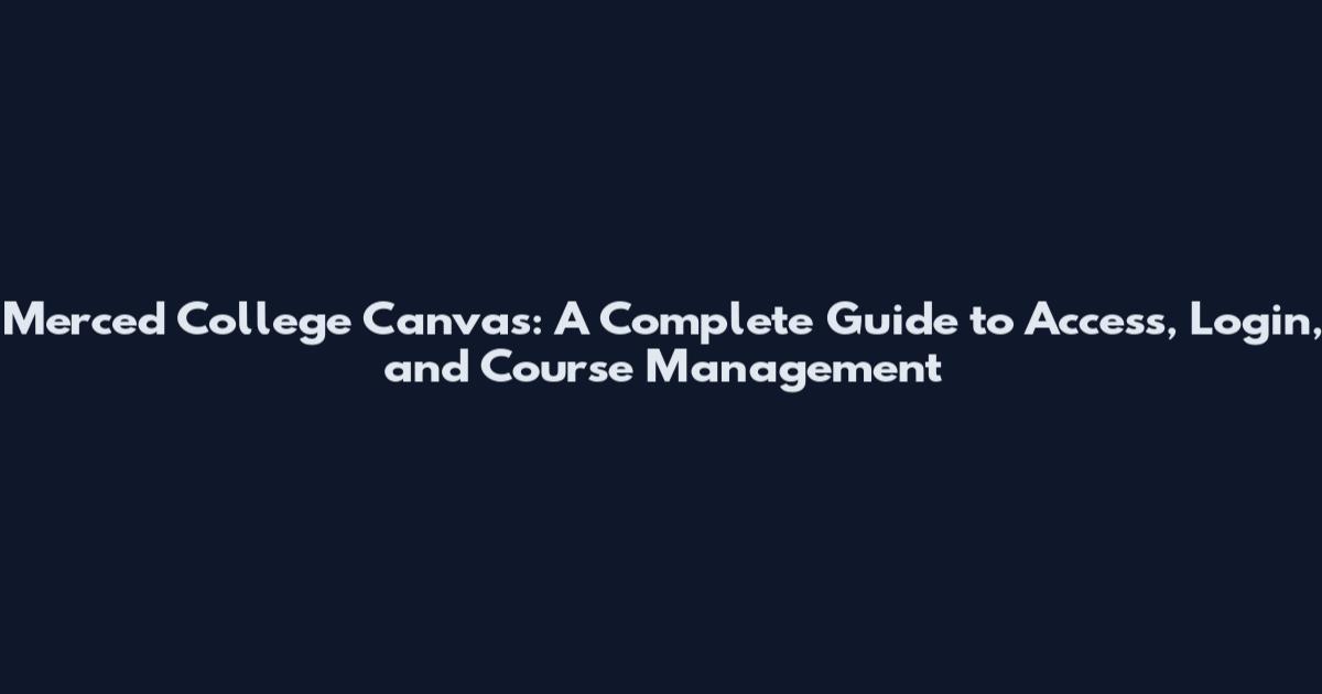 Merced College Canvas: A Complete Guide to Access, Login, and Course Management