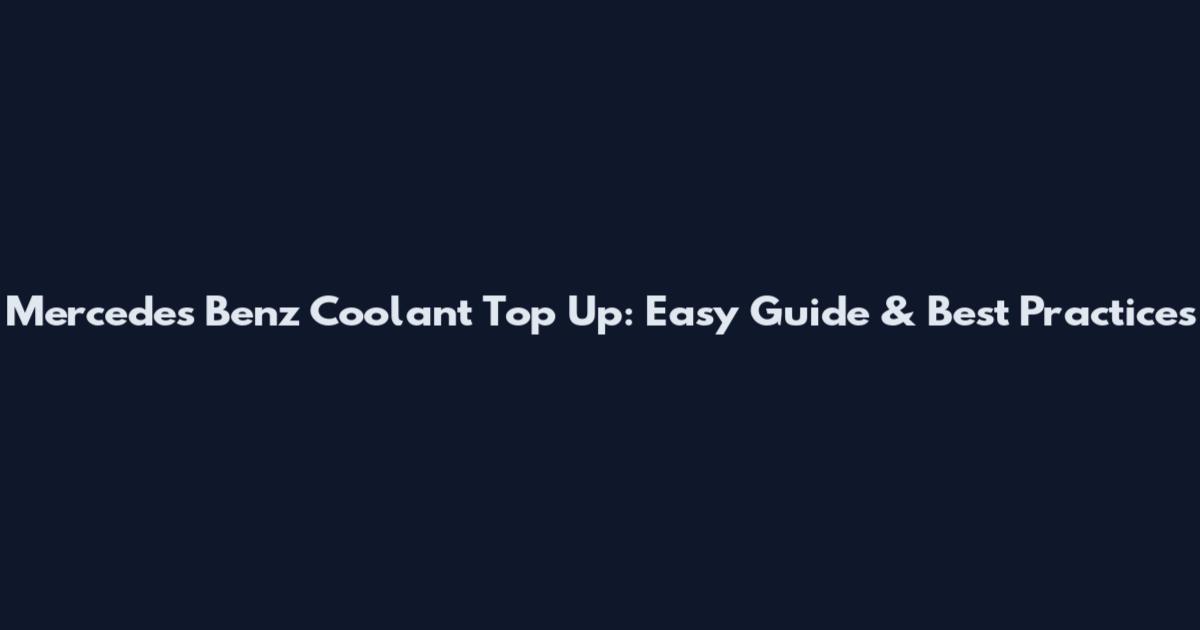 Mercedes Benz Coolant Top Up: Easy Guide & Best Practices