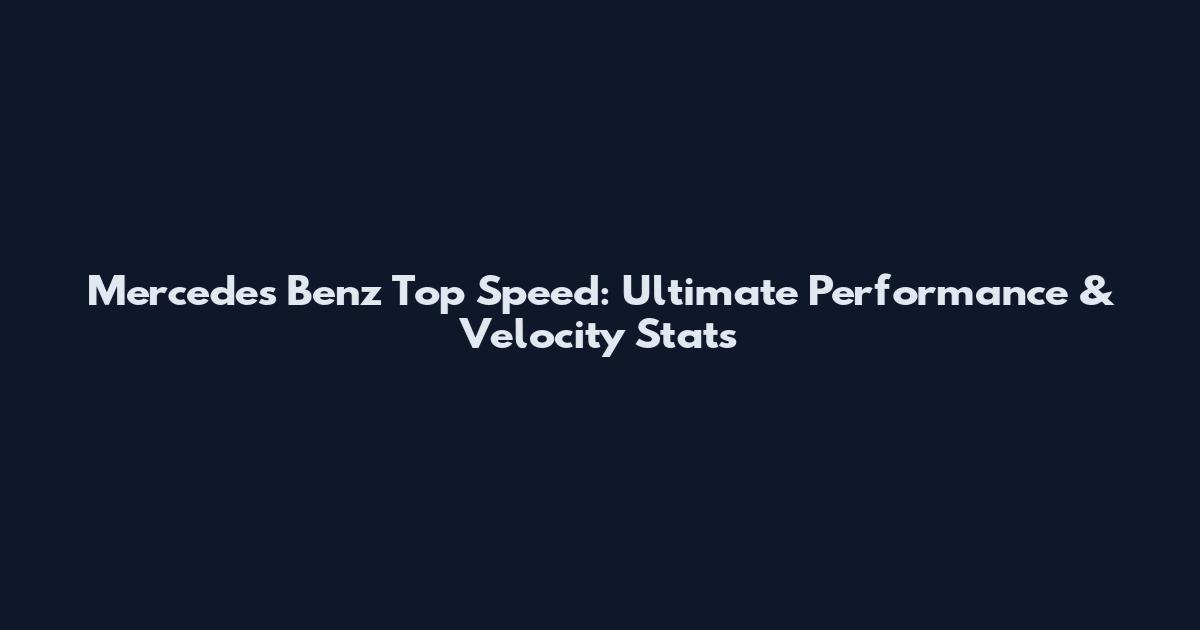 Mercedes Benz Top Speed: Ultimate Performance & Velocity Stats