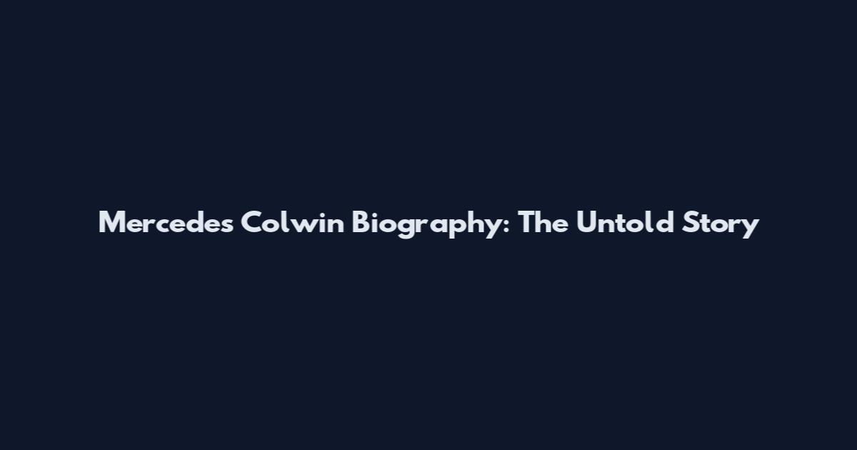 Mercedes Colwin Biography: The Untold Story