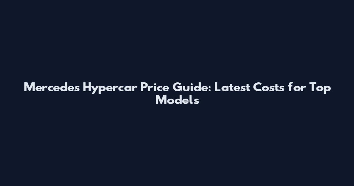 Mercedes Hypercar Price Guide: Latest Costs for Top Models