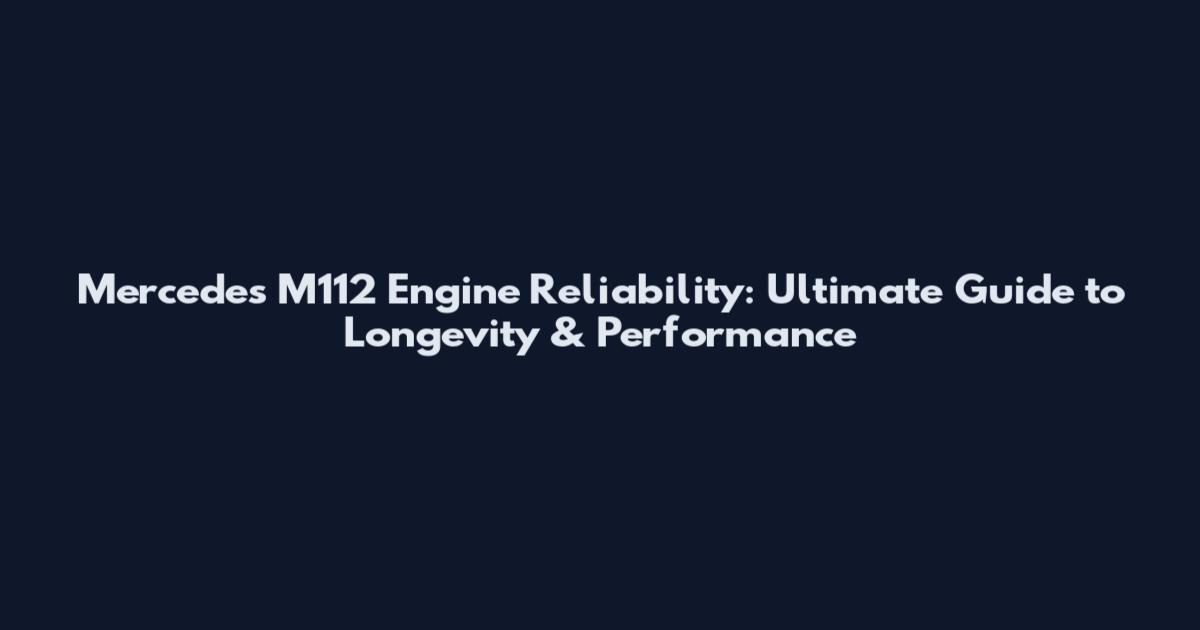 Mercedes M112 Engine Reliability: Ultimate Guide to Longevity & Performance