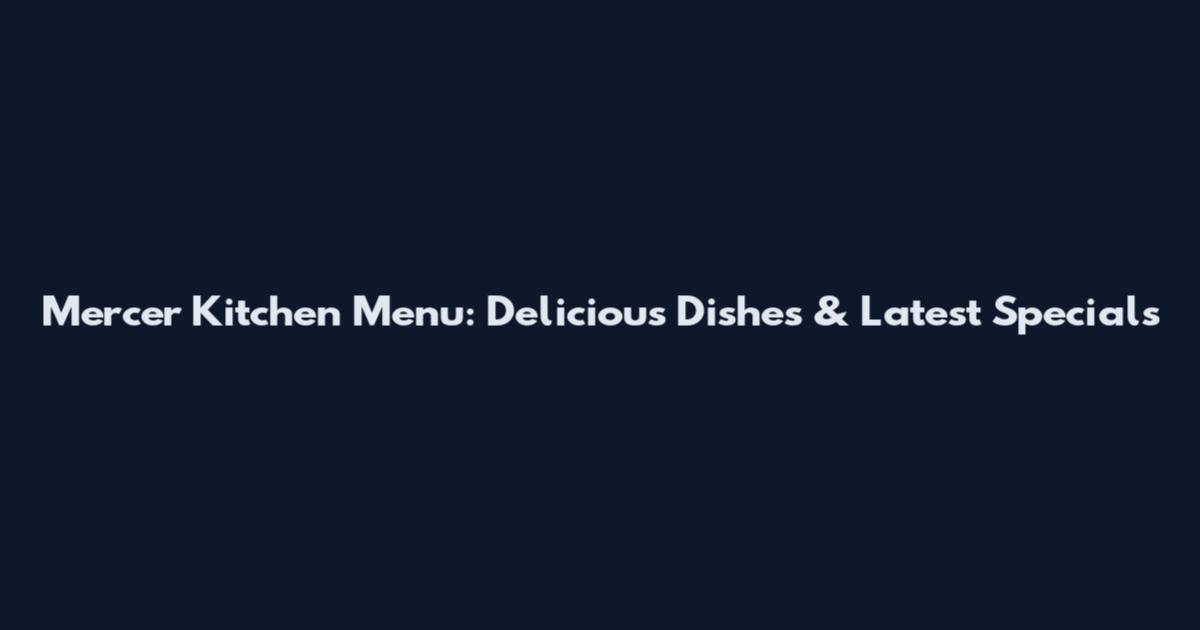 Mercer Kitchen Menu: Delicious Dishes & Latest Specials