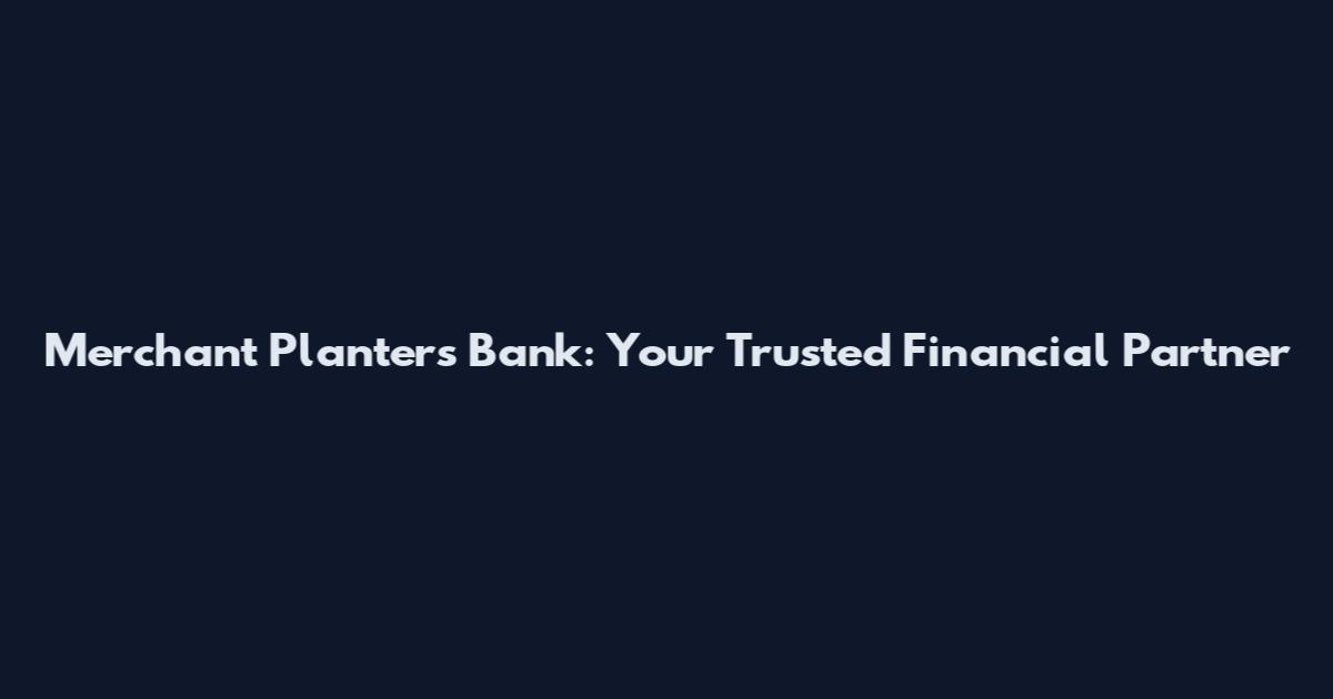 Merchant Planters Bank: Your Trusted Financial Partner