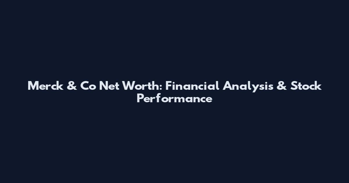 Merck & Co Net Worth: Financial Analysis & Stock Performance