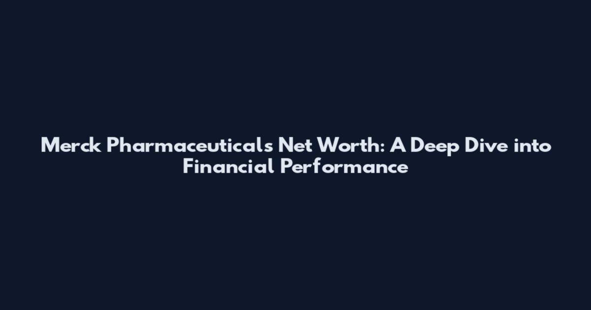 Merck Pharmaceuticals Net Worth: A Deep Dive into Financial Performance