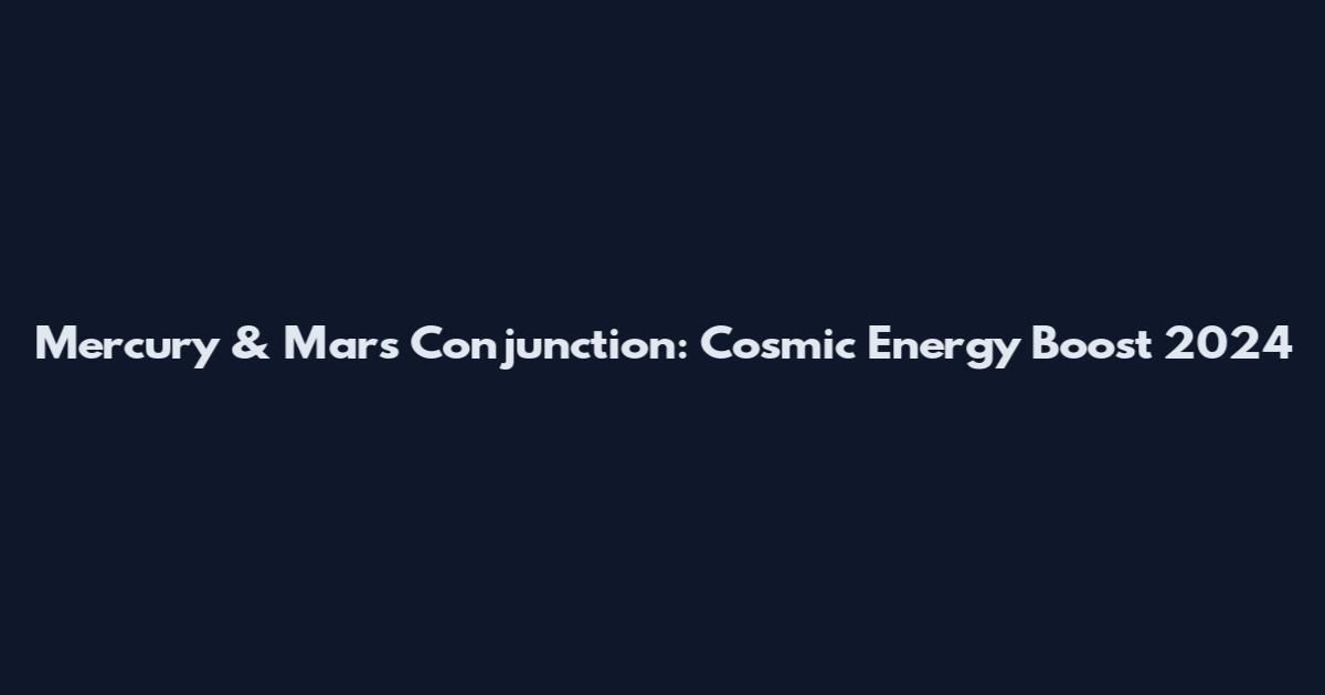 Mercury & Mars Conjunction: Cosmic Energy Boost 2024